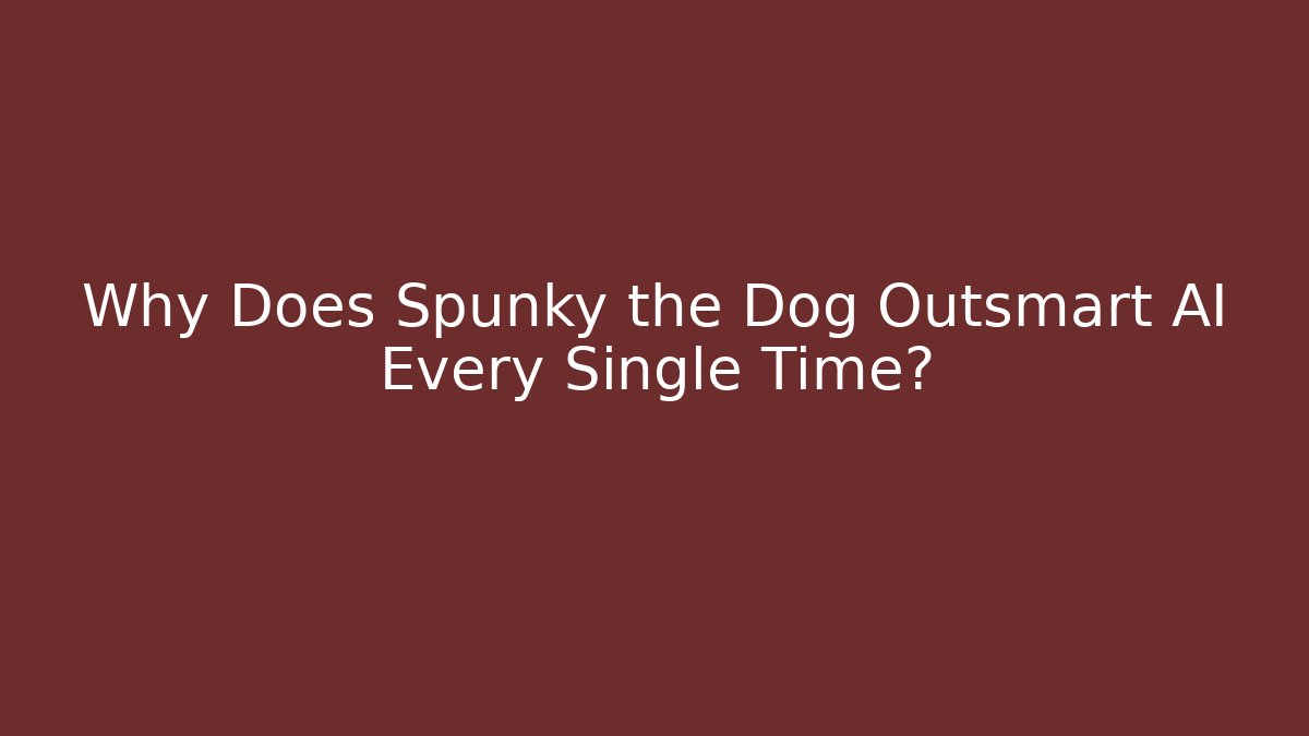 Why Does Spunky the Dog Outsmart AI Every Single Time?