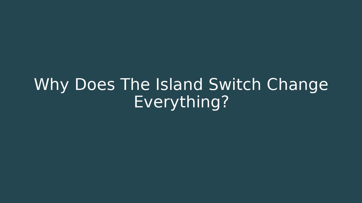 Why Does The Island Switch Change Everything?