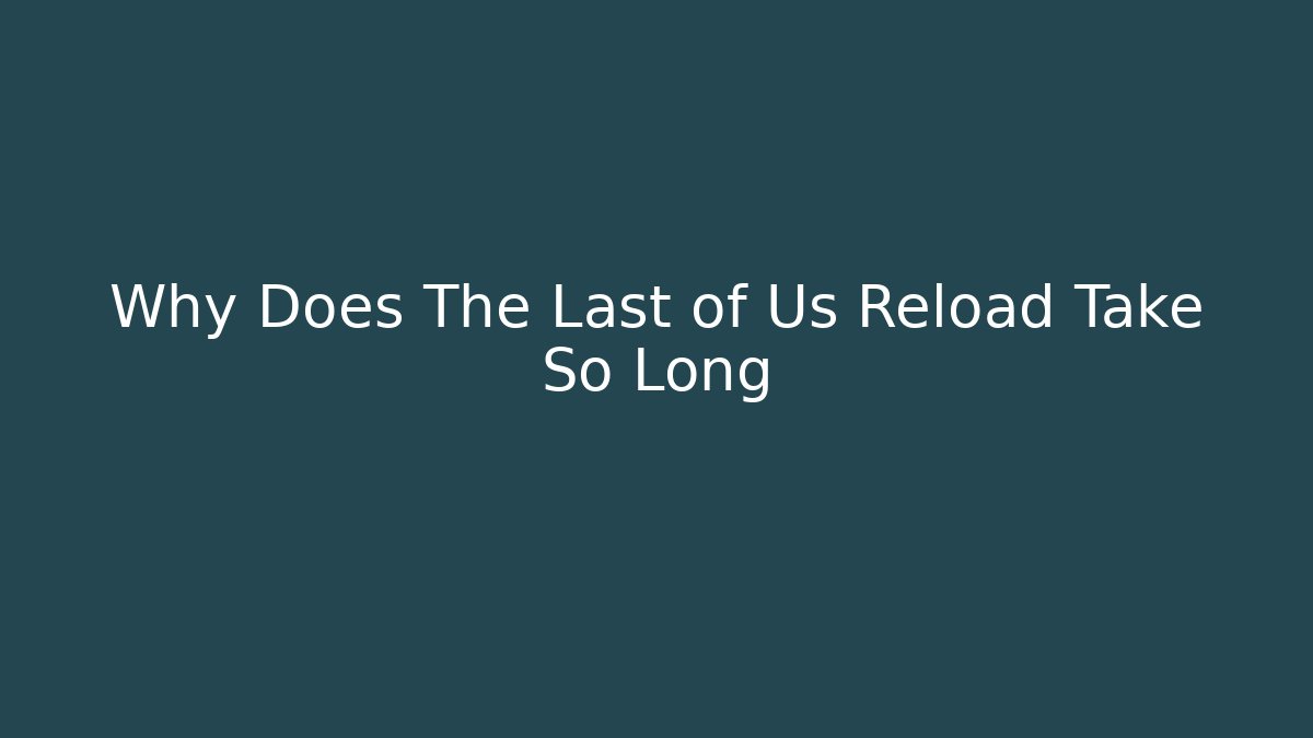 Why Does The Last of Us Reload Take So Long