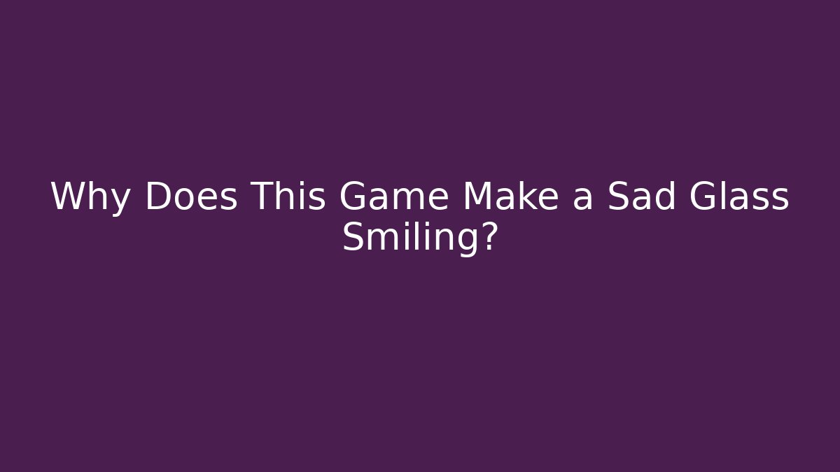 Why Does This Game Make a Sad Glass Smiling? - Buddy Program