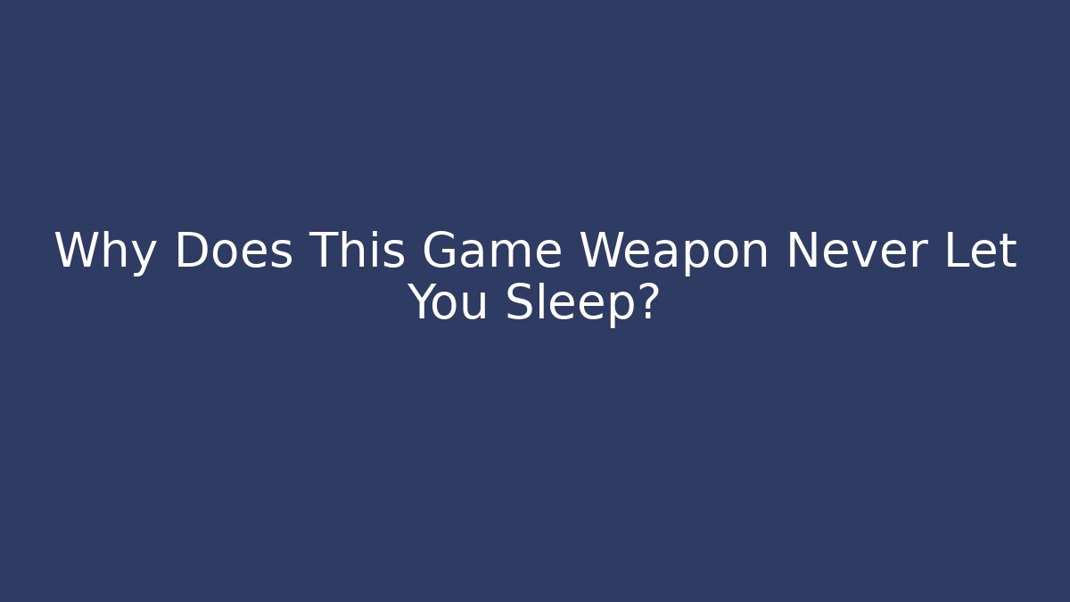 Why Does This Game Weapon Never Let You Sleep?