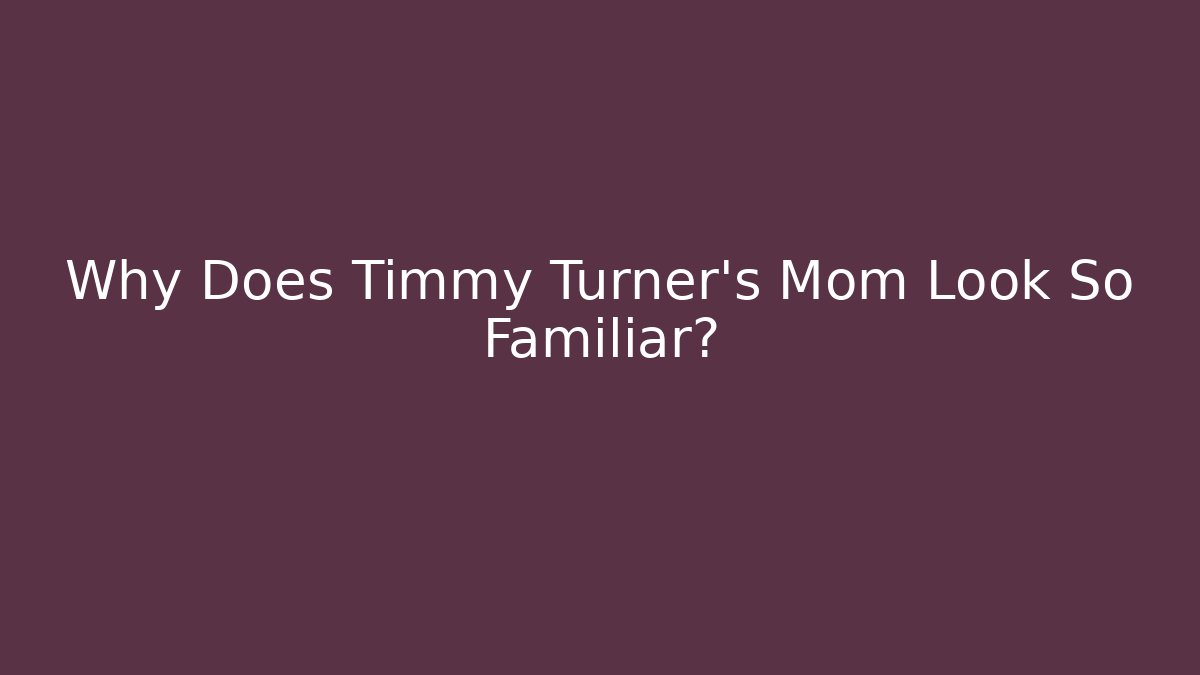 Why Does Timmy Turner’s Mom Look So Familiar?
