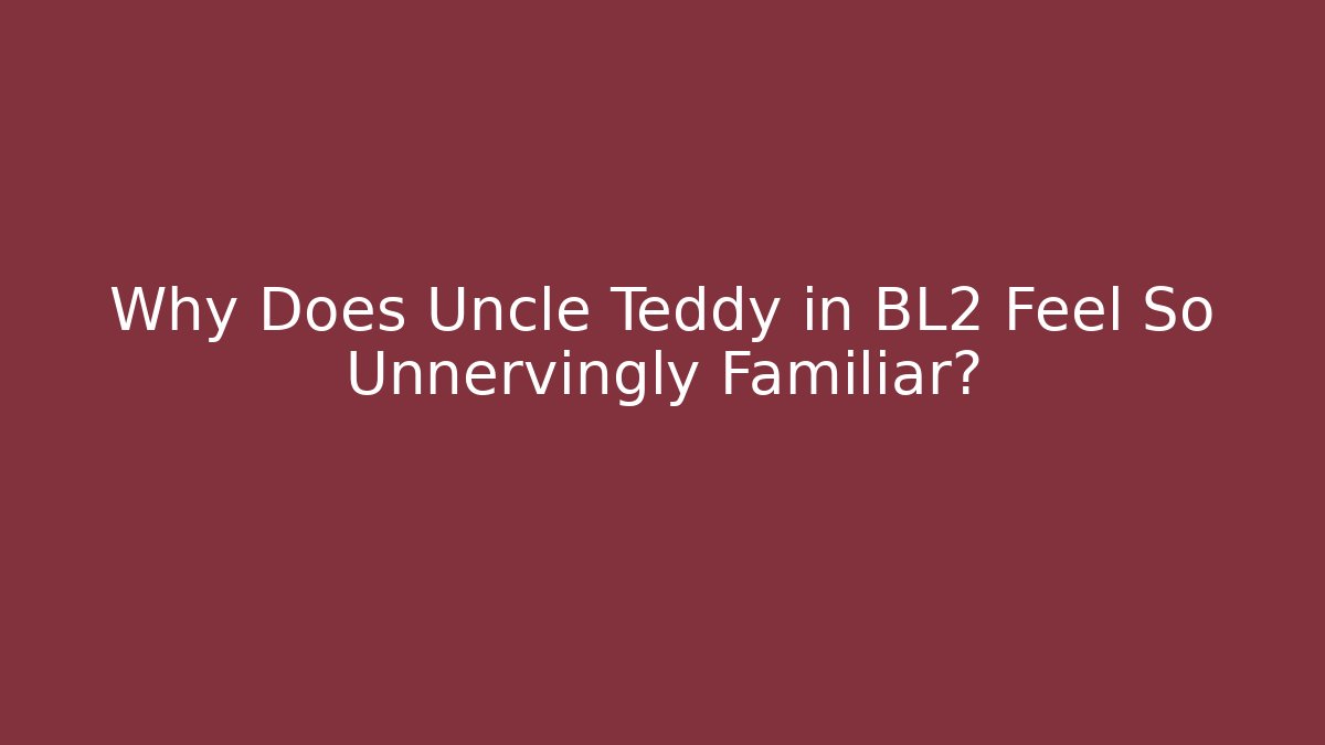 Why Does Uncle Teddy in BL2 Feel So Unnervingly Familiar?