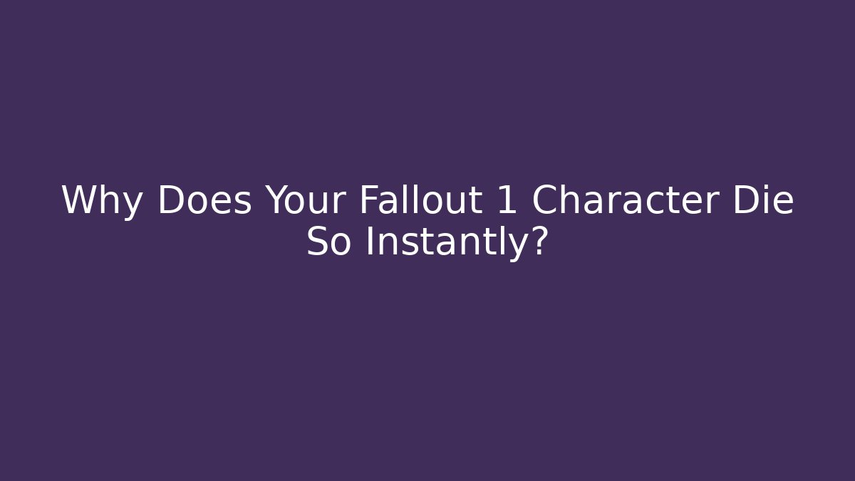 Why Does Your Fallout 1 Character Die So Instantly?
