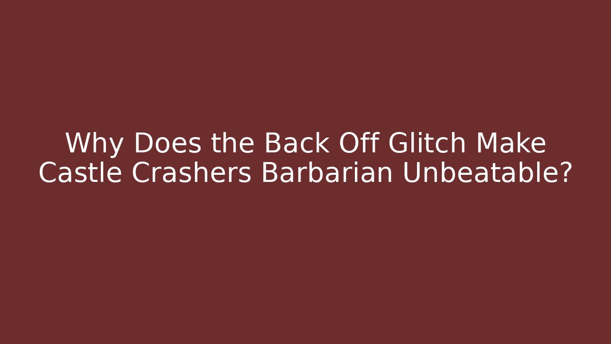 Why Does the Back Off Glitch Make Castle Crashers Barbarian Unbeatable? - Buddy Program