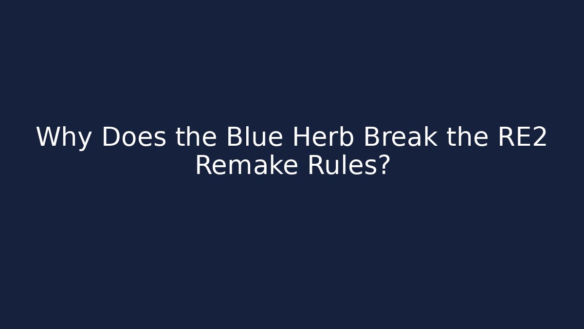 Why Does the Blue Herb Break the RE2 Remake Rules?