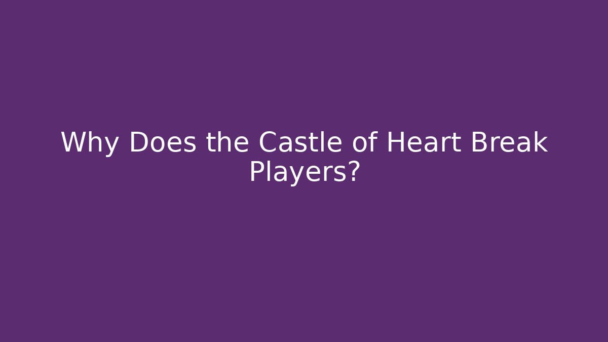Why Does the Castle of Heart Break Players?