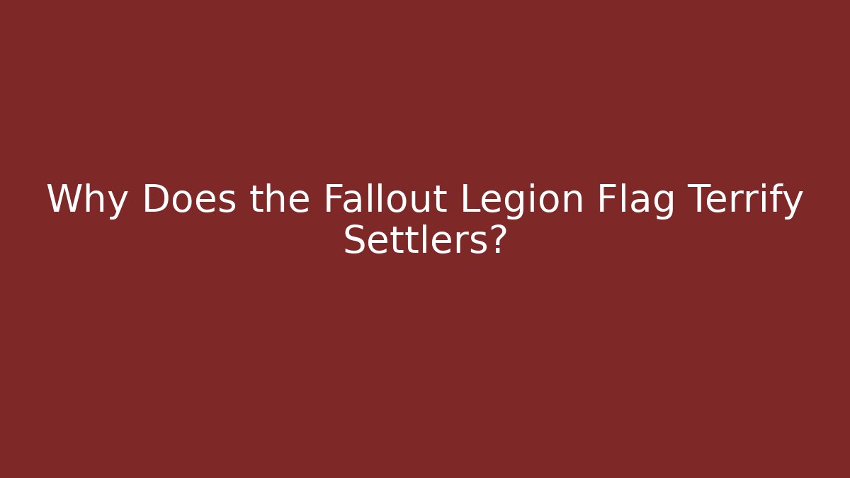 Why Does the Fallout Legion Flag Terrify Settlers?