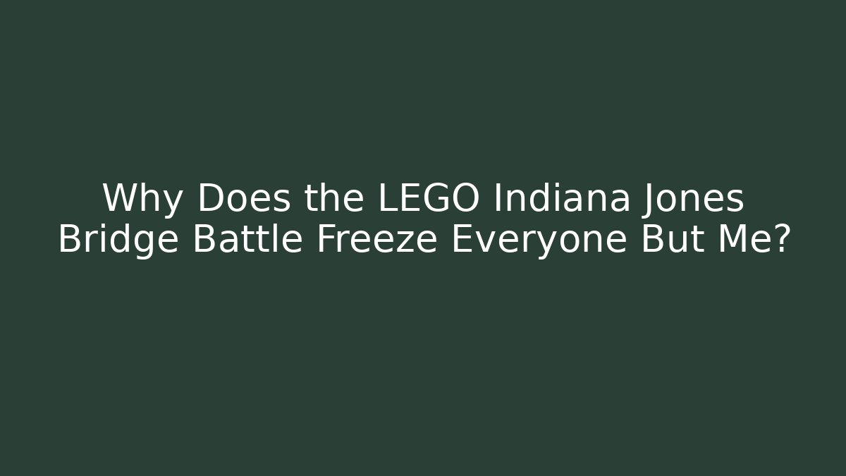 Why Does the LEGO Indiana Jones Bridge Battle Freeze Everyone But Me?