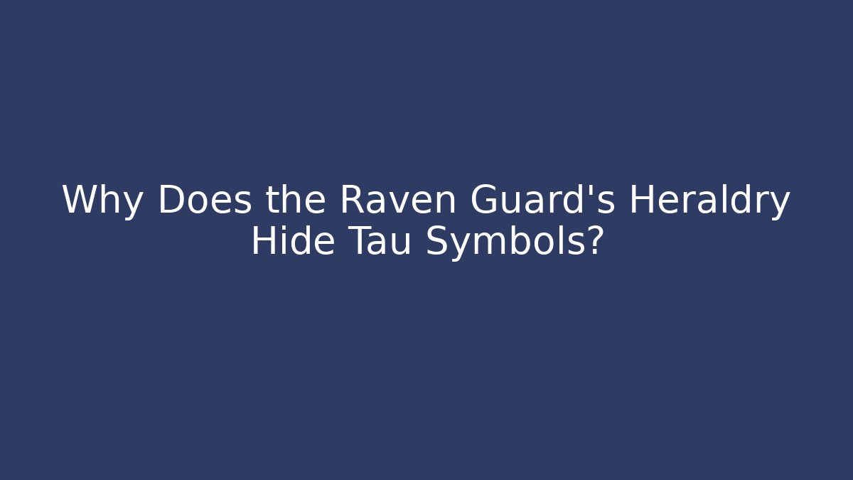 Why Does the Raven Guard's Heraldry Hide Tau Symbols?