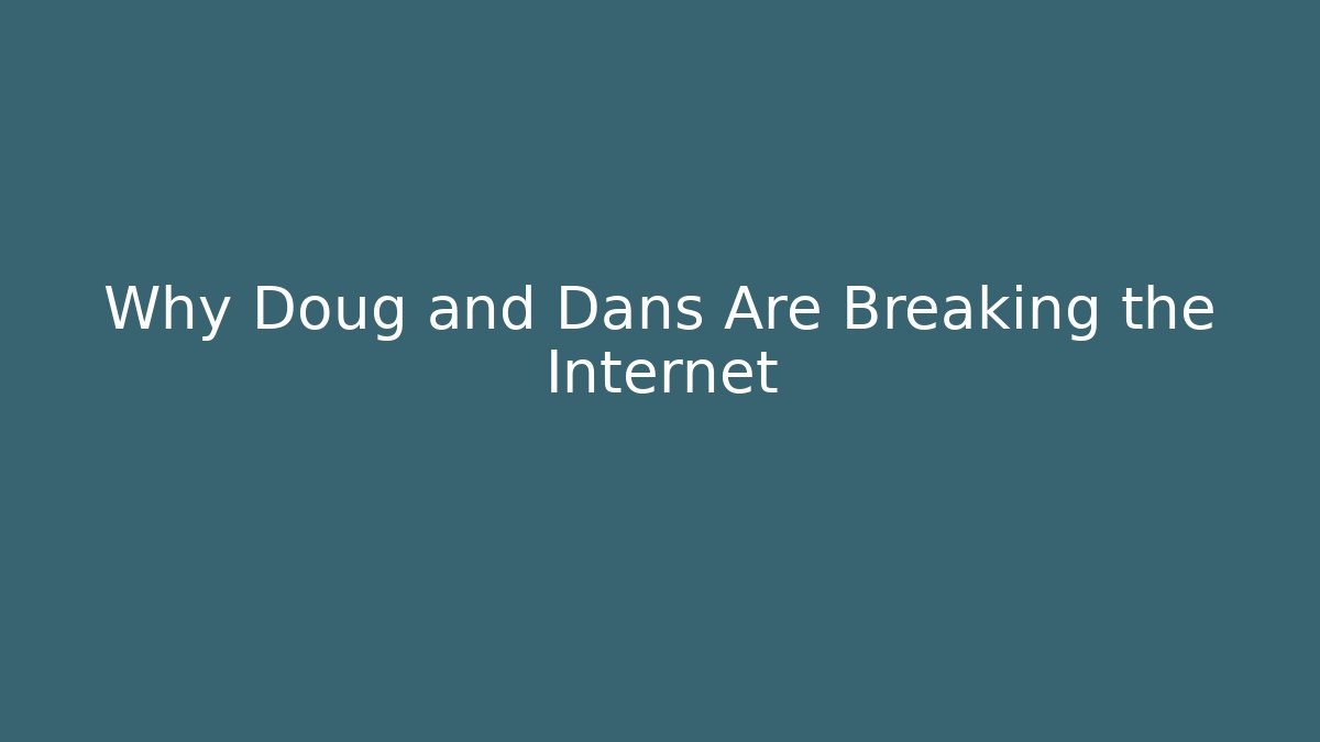 Why Doug and Dans Are Breaking the Internet