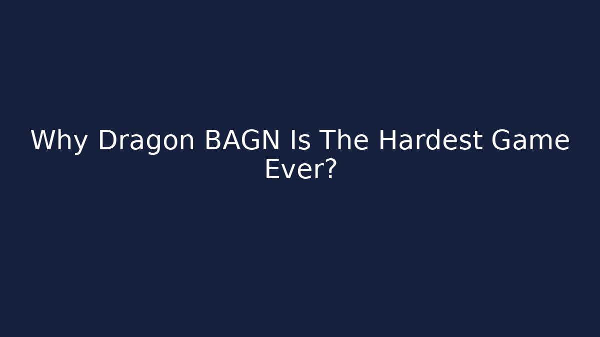 Why Dragon BAGN Is The Hardest Game Ever?