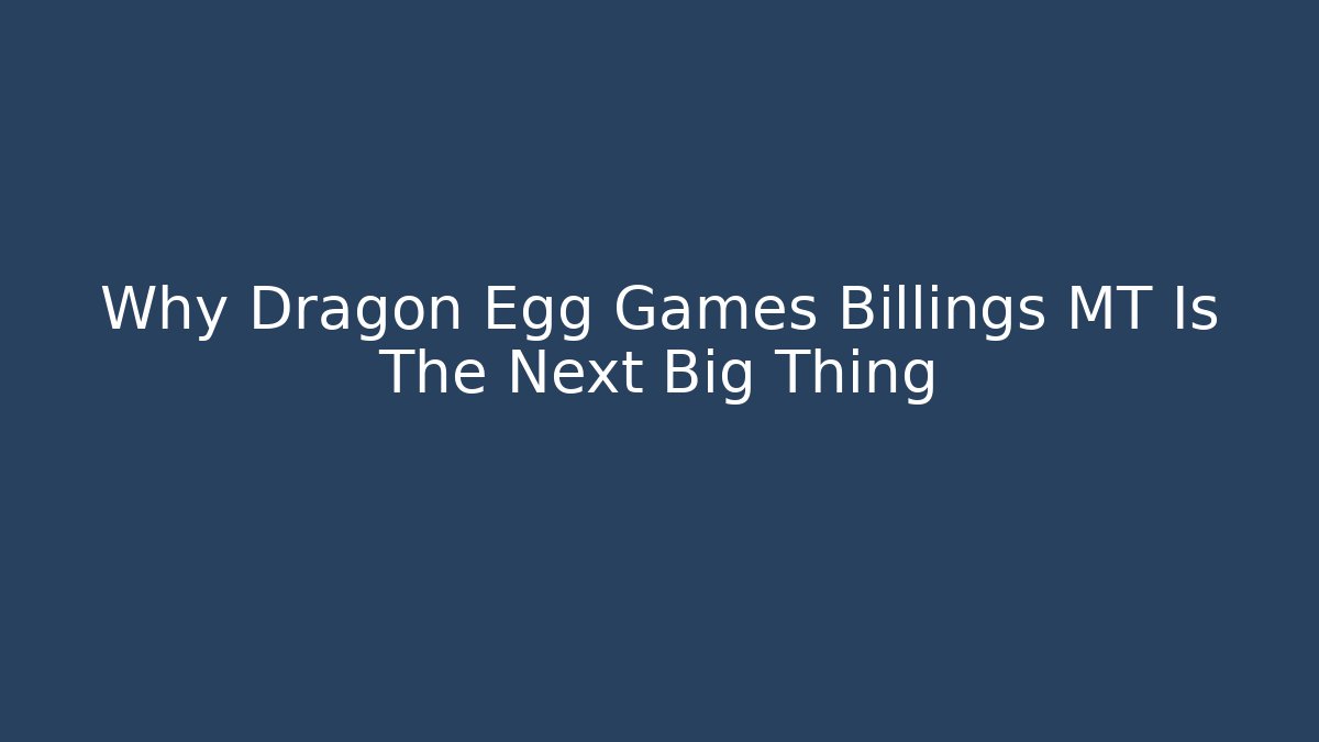 Why Dragon Egg Games Billings MT Is The Next Big Thing
