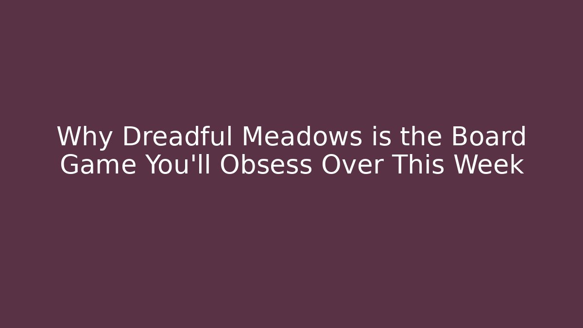 Why Dreadful Meadows is the Board Game You’ll Obsess Over This Week - Buddy Program