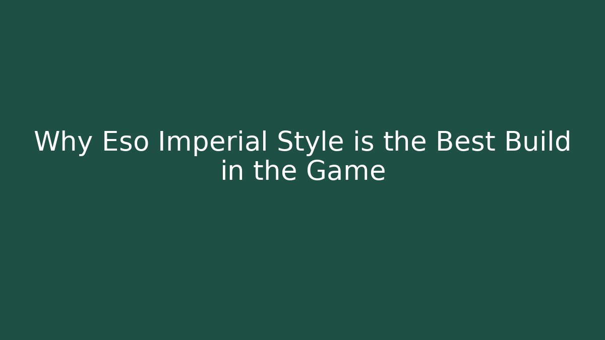 Why Eso Imperial Style is the Best Build in the Game