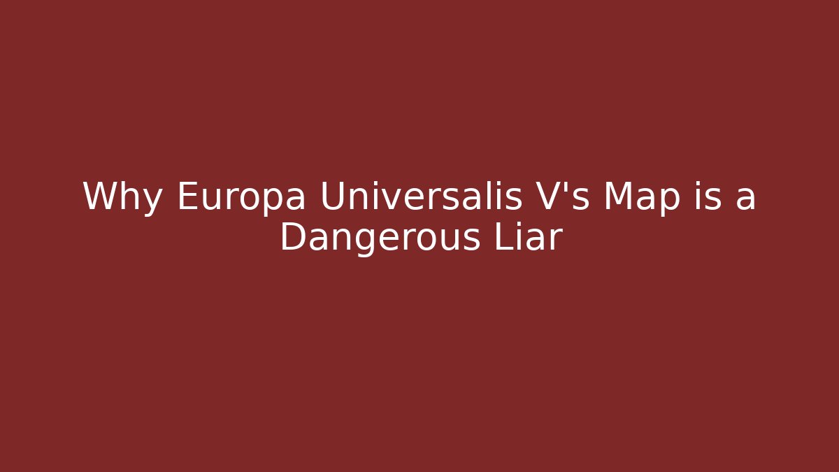 Why Europa Universalis V's Map is a Dangerous Liar