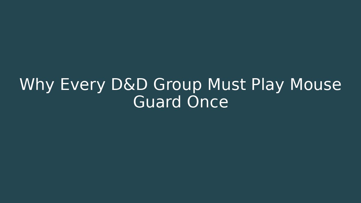 Why Every D&D Group Must Play Mouse Guard Once