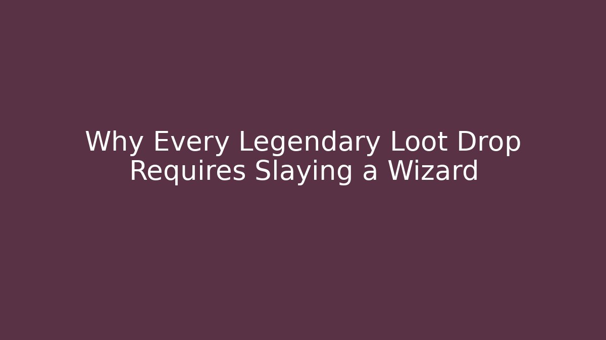 Why Every Legendary Loot Drop Requires Slaying a Wizard