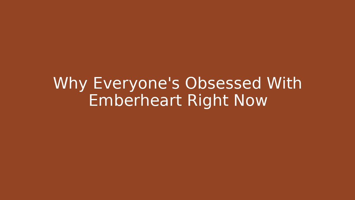 Why Everyone's Obsessed With Emberheart Right Now