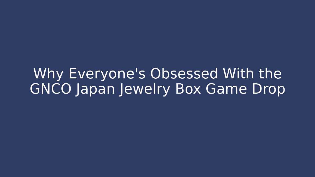 Why Everyone's Obsessed With the GNCO Japan Jewelry Box Game Drop