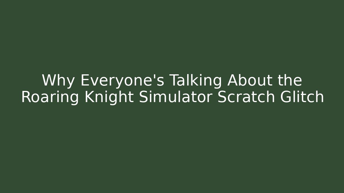 Why Everyone's Talking About the Roaring Knight Simulator Scratch Glitch