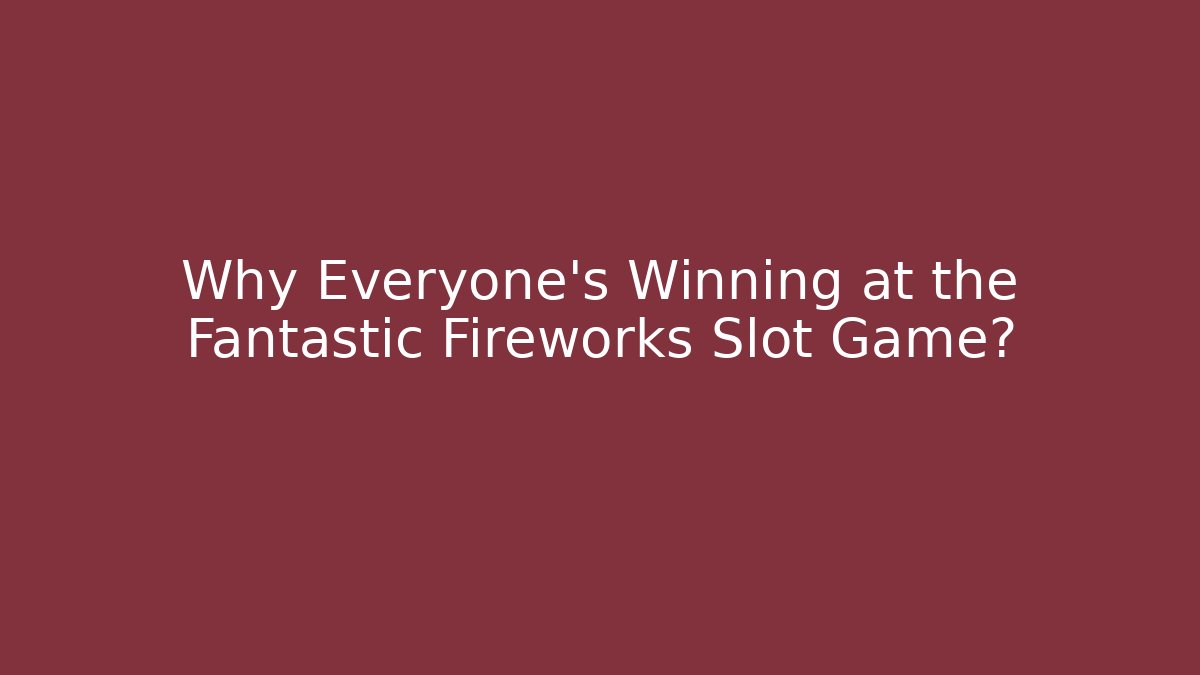 Why Everyone's Winning at the Fantastic Fireworks Slot Game?