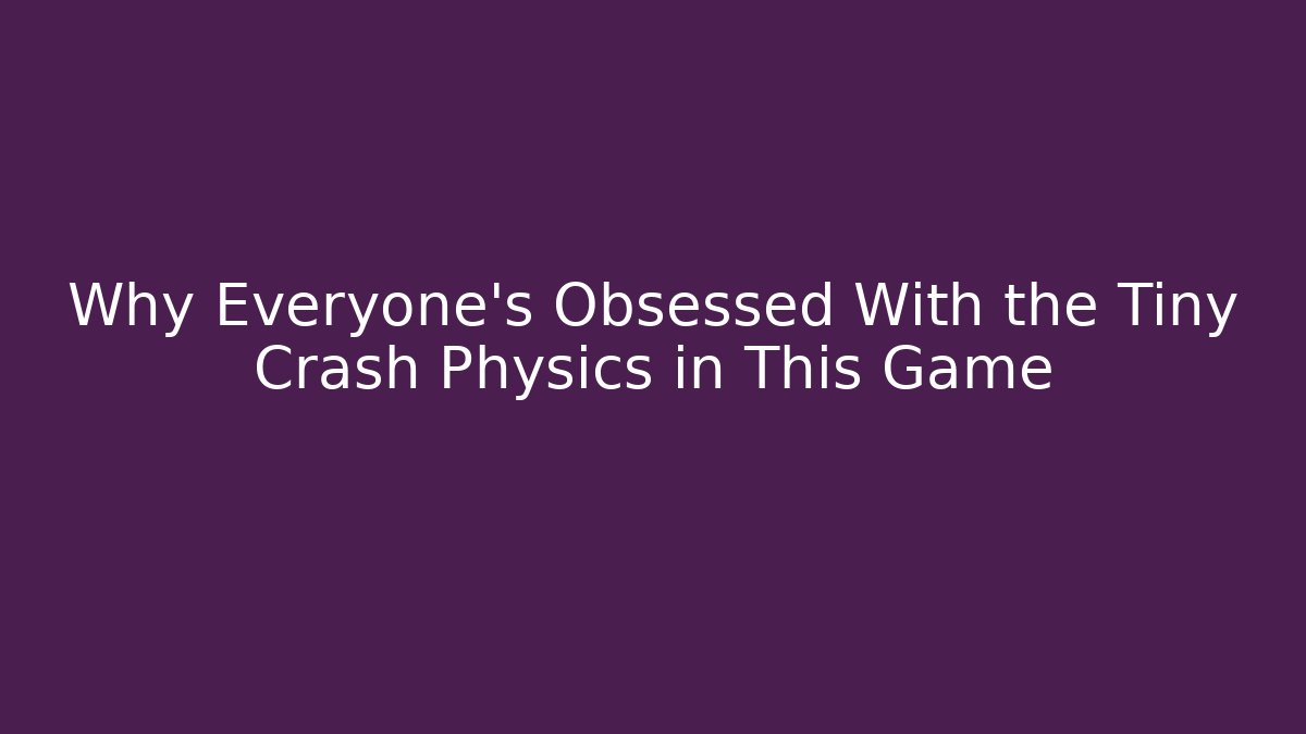 Why Everyone’s Obsessed With the Tiny Crash Physics in This Game