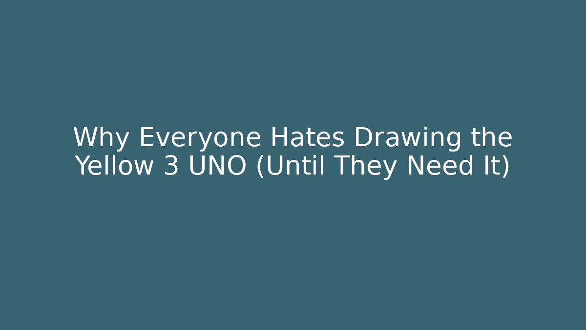 Why Everyone Hates Drawing the Yellow 3 UNO (Until They Need It)
