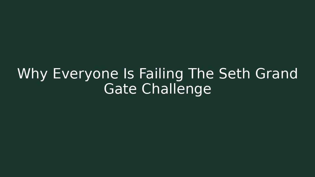 Why Everyone Is Failing The Seth Grand Gate Challenge