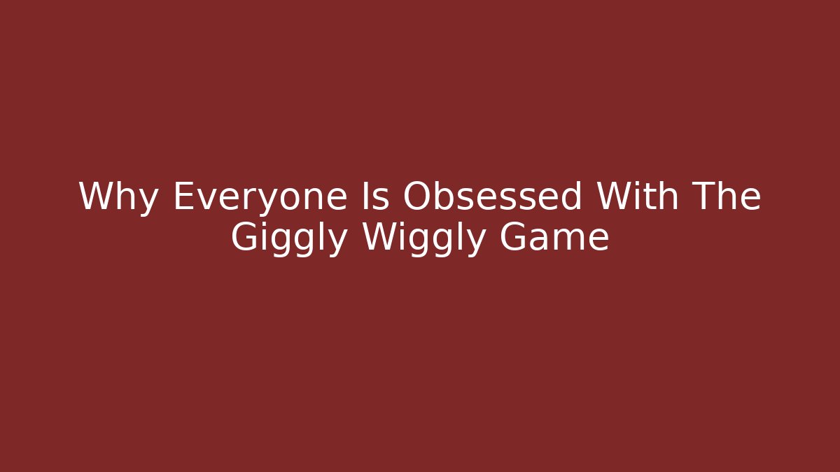 Why Everyone Is Obsessed With The Giggly Wiggly Game