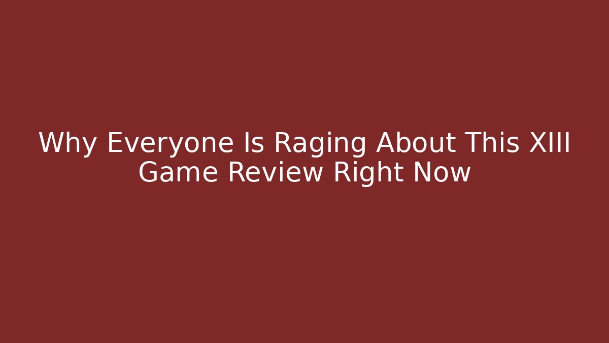 Why Everyone Is Raging About This XIII Game Review Right Now