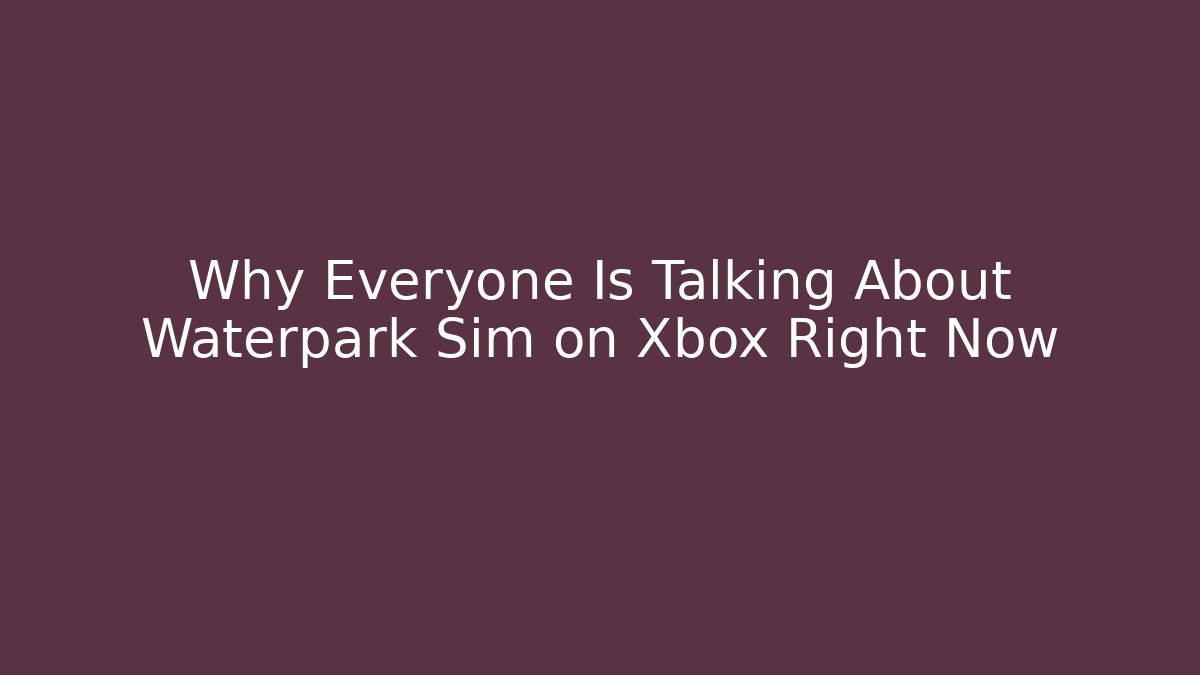 Why Everyone Is Talking About Waterpark Sim on Xbox Right Now