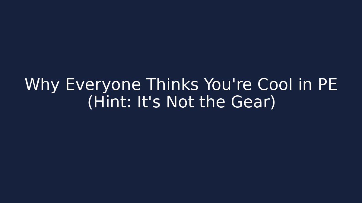 Why Everyone Thinks You're Cool in PE (Hint: It's Not the Gear)