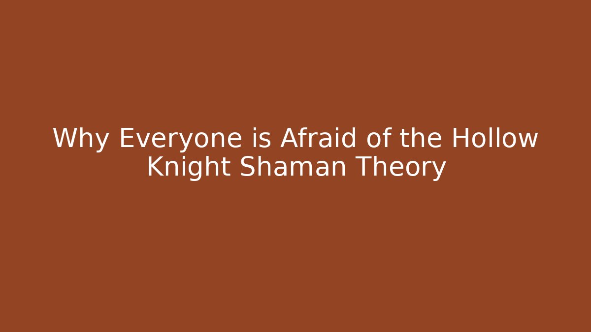 Why Everyone is Afraid of the Hollow Knight Shaman Theory