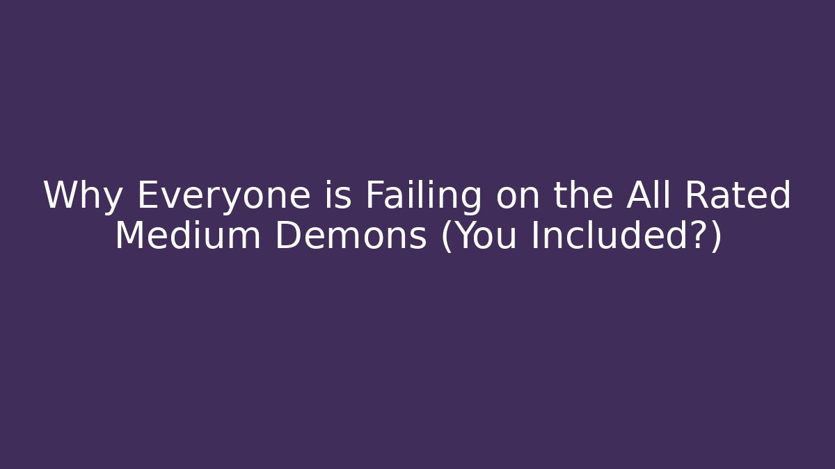 Why Everyone is Failing on the All Rated Medium Demons (You Included?)