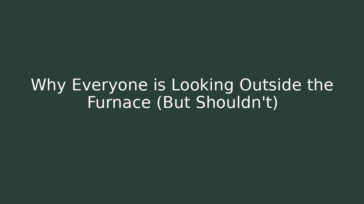 Why Everyone is Looking Outside the Furnace (But Shouldn't)