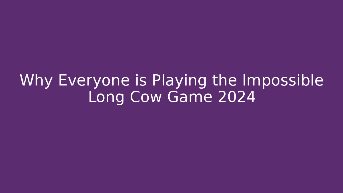 Why Everyone is Playing the Impossible Long Cow Game 2024