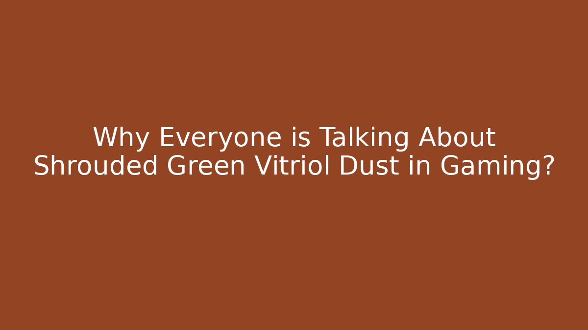 Why Everyone is Talking About Shrouded Green Vitriol Dust in Gaming?