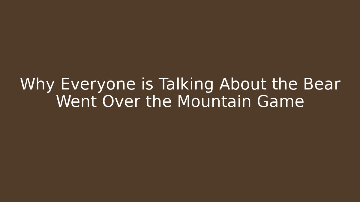 Why Everyone is Talking About the Bear Went Over the Mountain Game