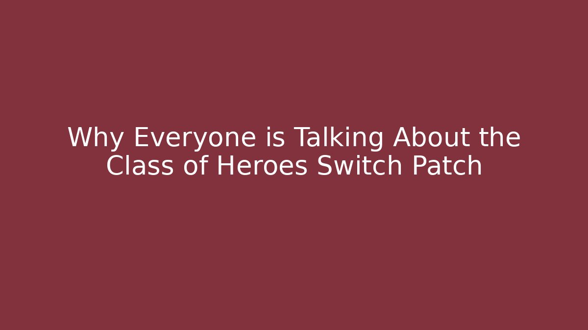 Why Everyone is Talking About the Class of Heroes Switch Patch