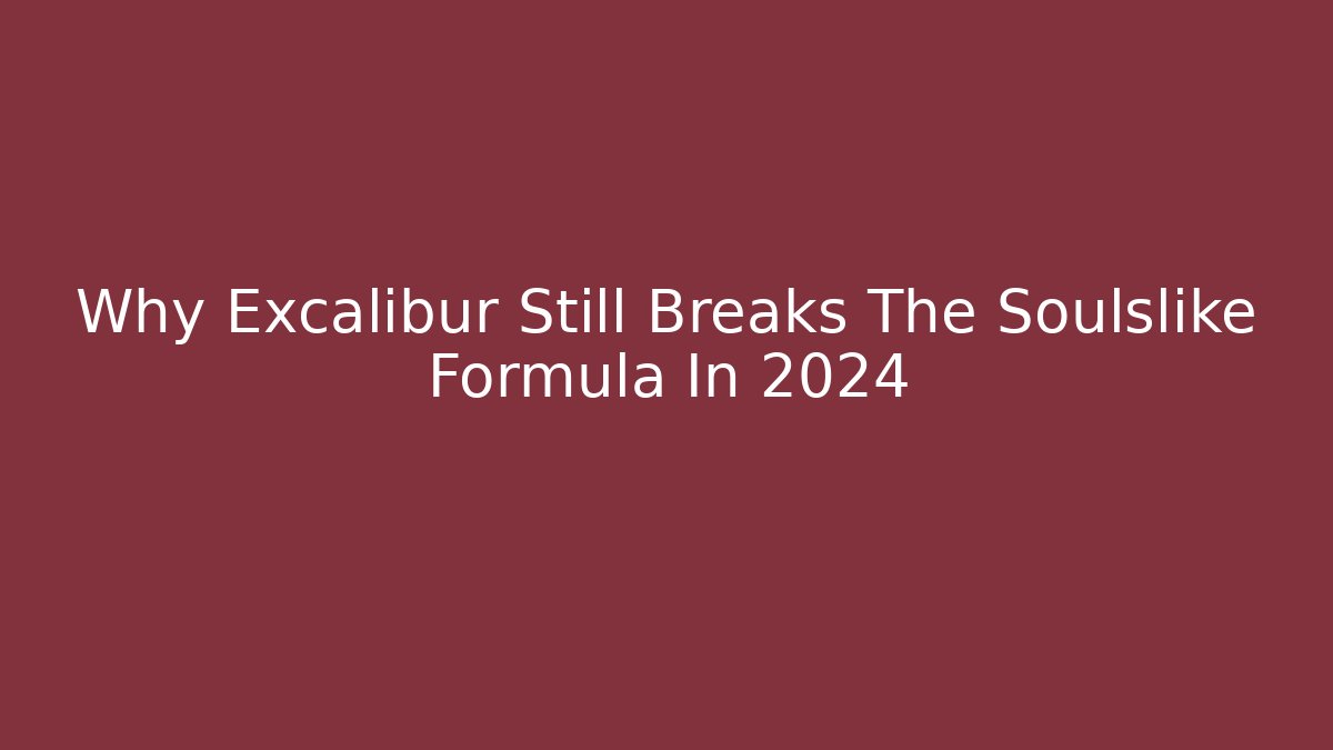 Why Excalibur Still Breaks The Soulslike Formula In 2024