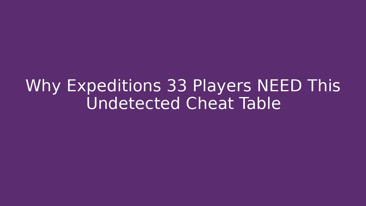 Why Expeditions 33 Players NEED This Undetected Cheat Table