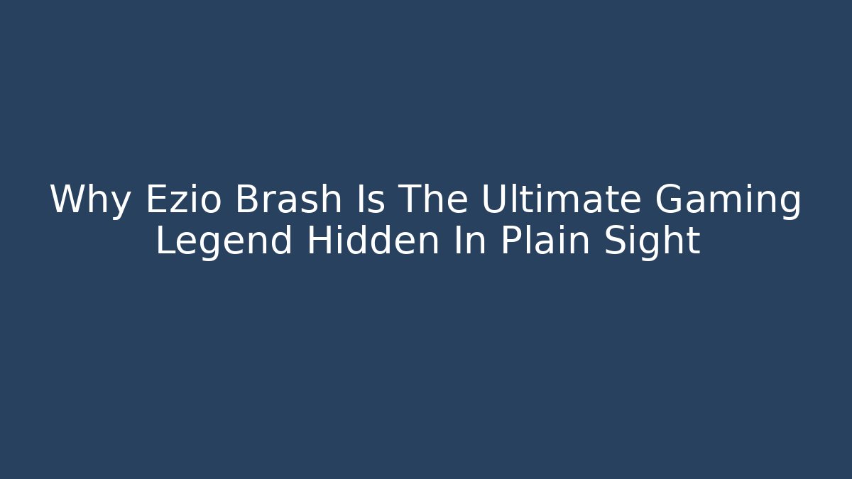 Why Ezio Brash Is The Ultimate Gaming Legend Hidden In Plain Sight