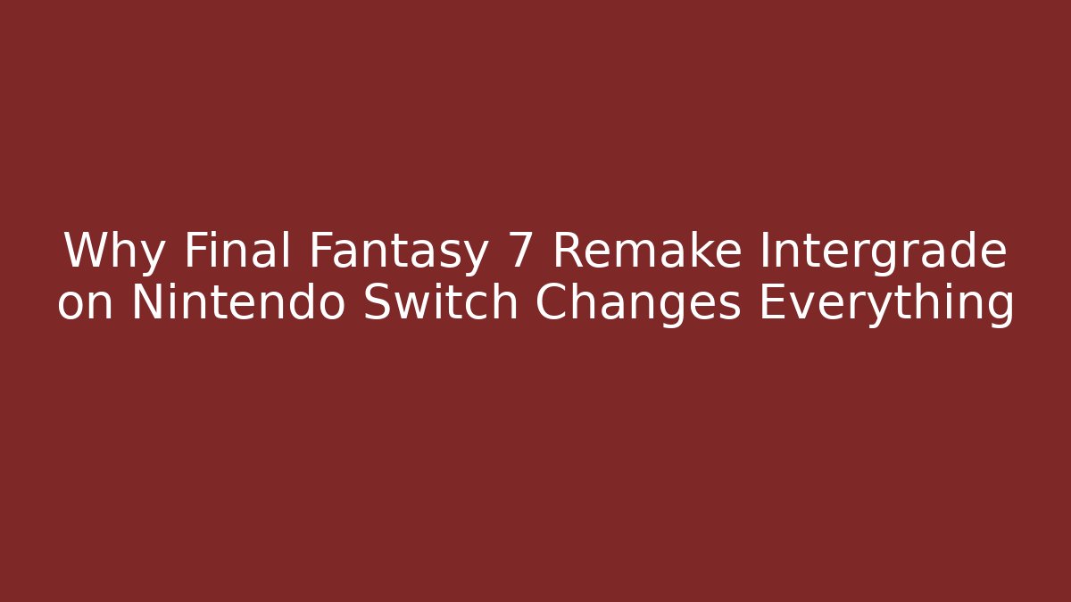 Why Final Fantasy 7 Remake Intergrade on Nintendo Switch Changes Everything