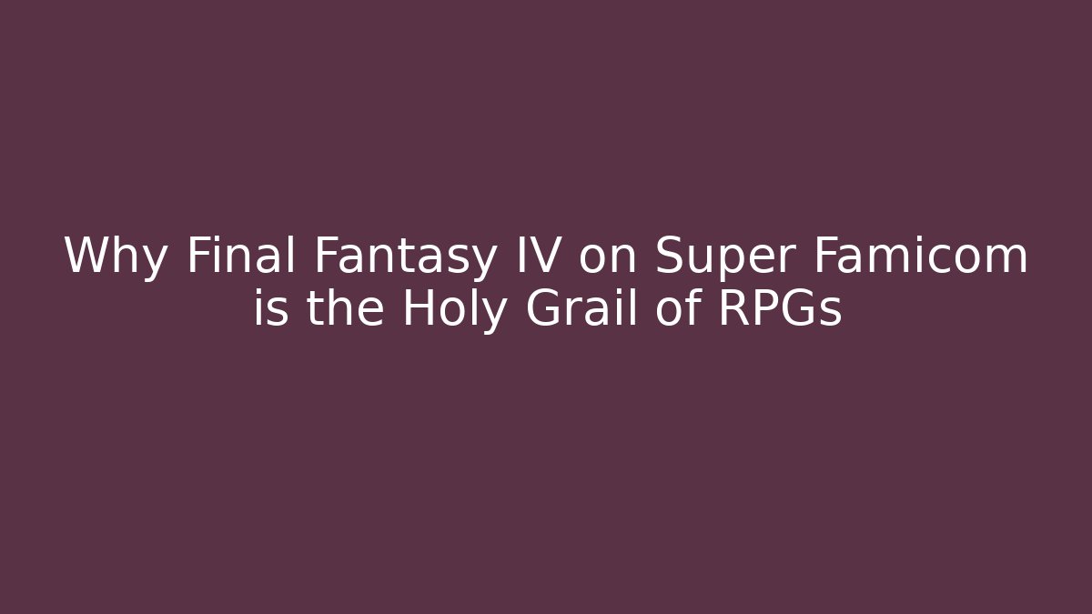 Why Final Fantasy IV on Super Famicom is the Holy Grail of RPGs