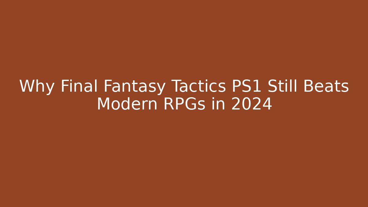 Why Final Fantasy Tactics PS1 Still Beats Modern RPGs in 2024