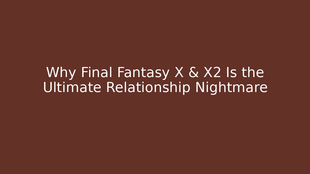 Why Final Fantasy X & X2 Is the Ultimate Relationship Nightmare