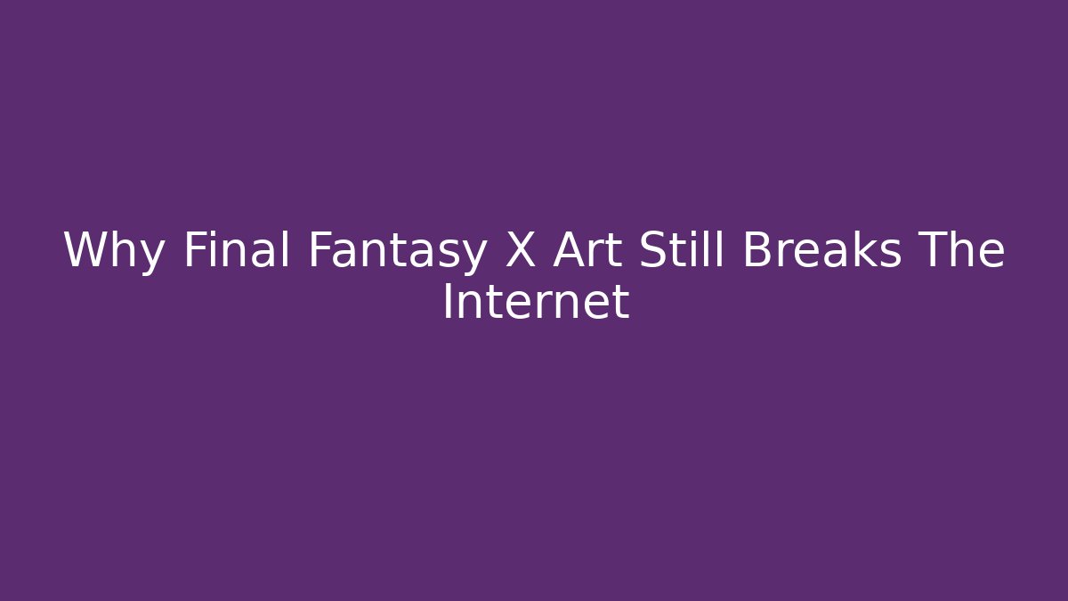 Why Final Fantasy X Art Still Breaks The Internet