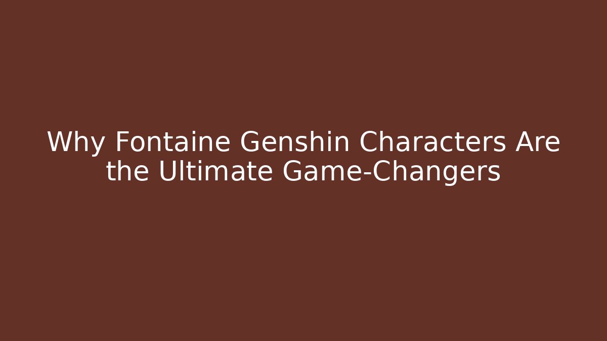 Why Fontaine Genshin Characters Are the Ultimate Game-Changers