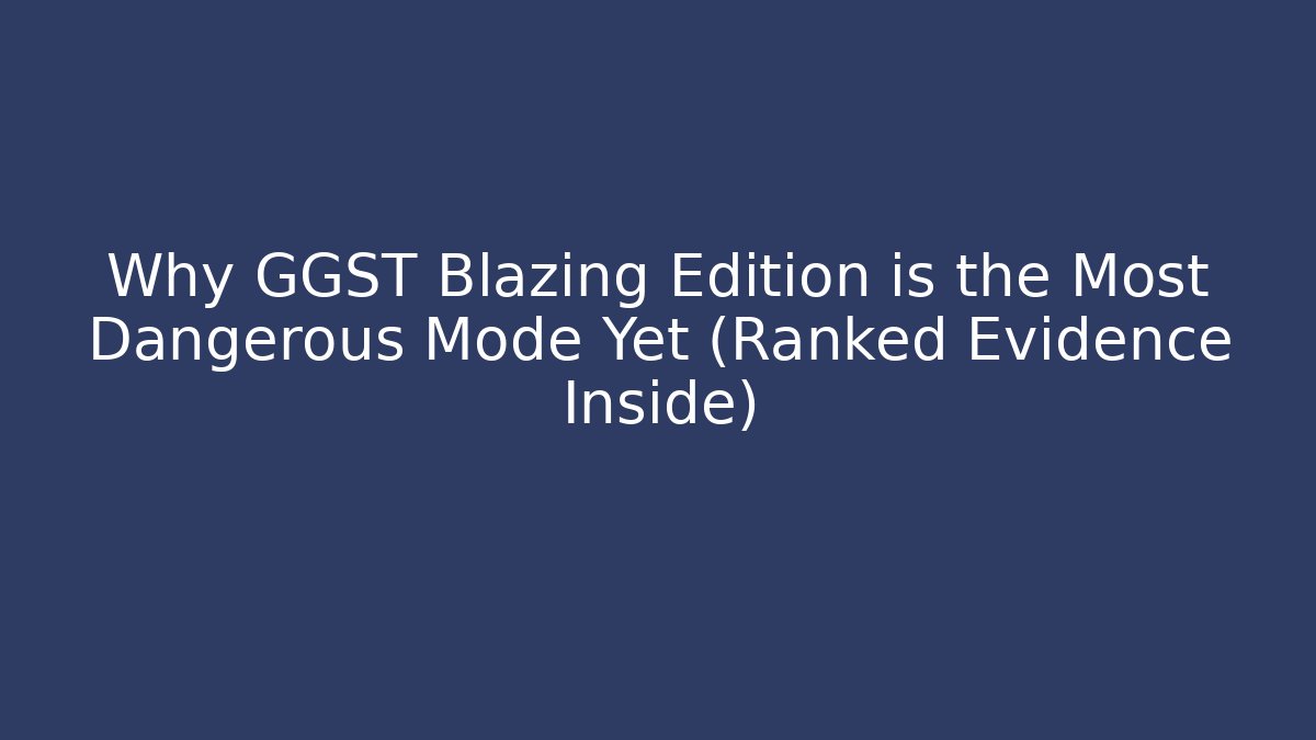 Why GGST Blazing Edition is the Most Dangerous Mode Yet (Ranked Evidence Inside)